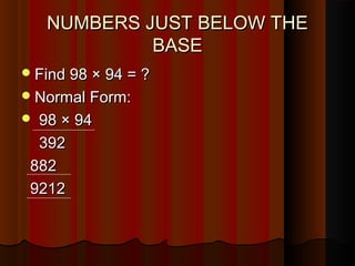 NUMBERS JUST BELOW THENUMBERS JUST BELOW THE
BASEBASE
Find 98 × 94 = ?Find 98 × 94 = ?
Normal Form:Normal Form:
 98 × 9498 × 94
392392
882882
92129212
 