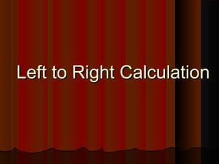 Left to Right CalculationLeft to Right Calculation
 
