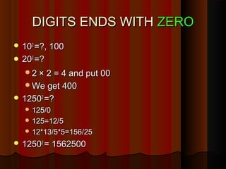 DIGITS ENDS WITHDIGITS ENDS WITH ZEROZERO
 101022
=?, 100=?, 100
 202022
=?=?
22 × 2 = 4 and put 00× 2 = 4 and put 00
We get 400We get 400
 1250125022
=?=?
 125/0125/0
 125=12/5125=12/5
 12*13/5*5=156/2512*13/5*5=156/25
 1250125022
= 1562500= 1562500
 