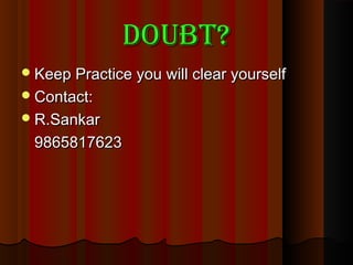 Doubt?Doubt?
Keep Practice you will clear yourselfKeep Practice you will clear yourself
Contact:Contact:
R.SankarR.Sankar
98658176239865817623
 