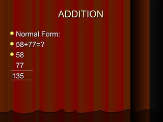 ADDITIONADDITION
Normal Form:Normal Form:
58+77=?58+77=?
5858
7777
135135
 
