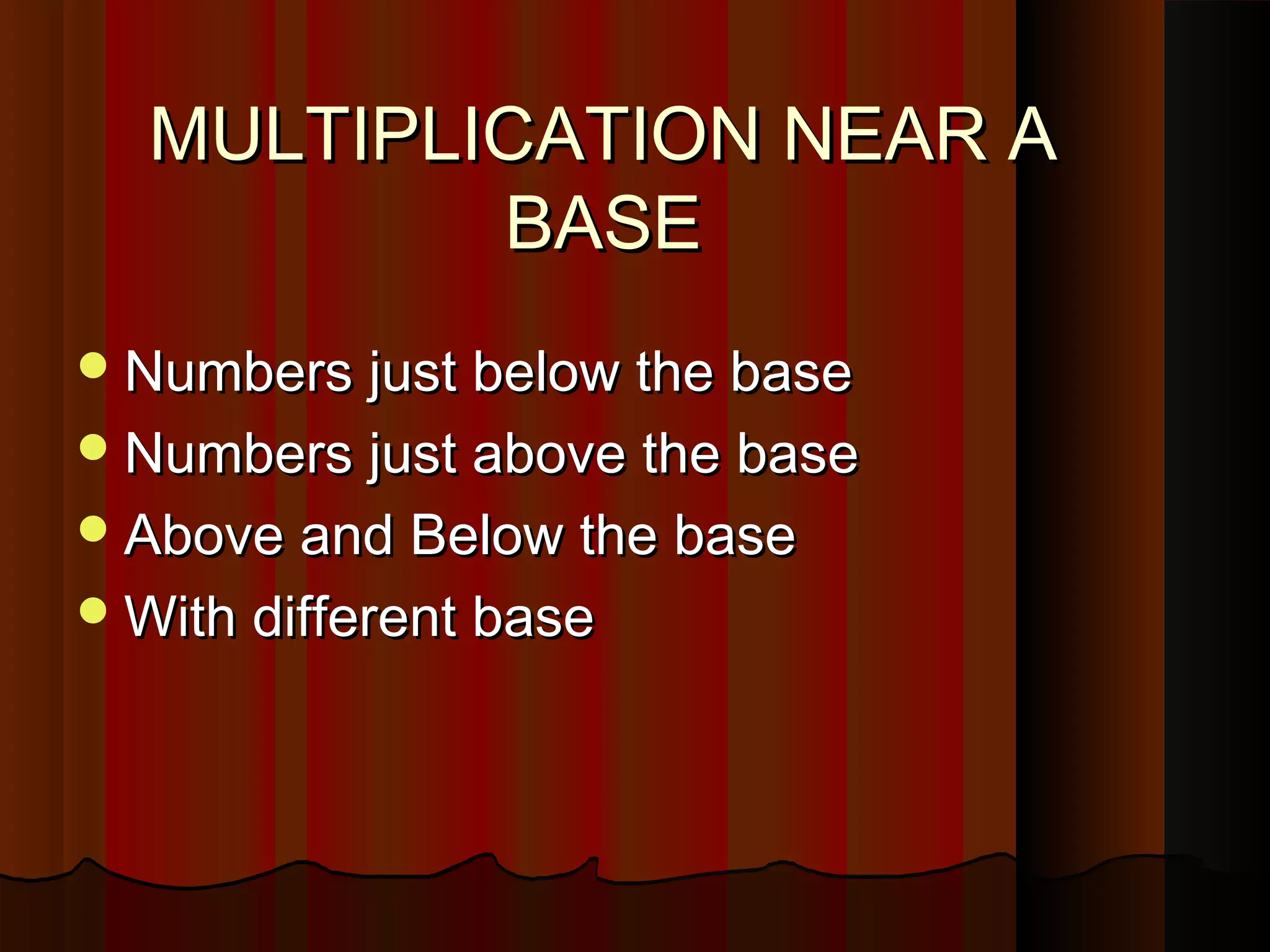 MULTIPLICATION NEAR AMULTIPLICATION NEAR A
BASEBASE
Numbers just below the baseNumbers just below the base
Numbers just above the baseNumbers just above the base
Above and Below the baseAbove and Below the base
With different baseWith different base
 