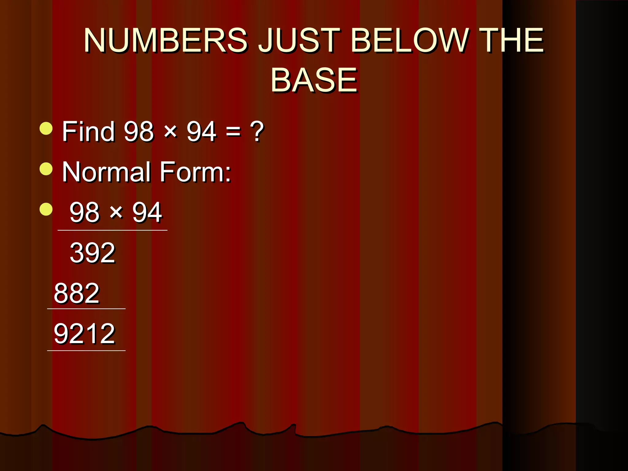NUMBERS JUST BELOW THENUMBERS JUST BELOW THE
BASEBASE
Find 98 × 94 = ?Find 98 × 94 = ?
Normal Form:Normal Form:
 98 × 9498 × 94
392392
882882
92129212
 