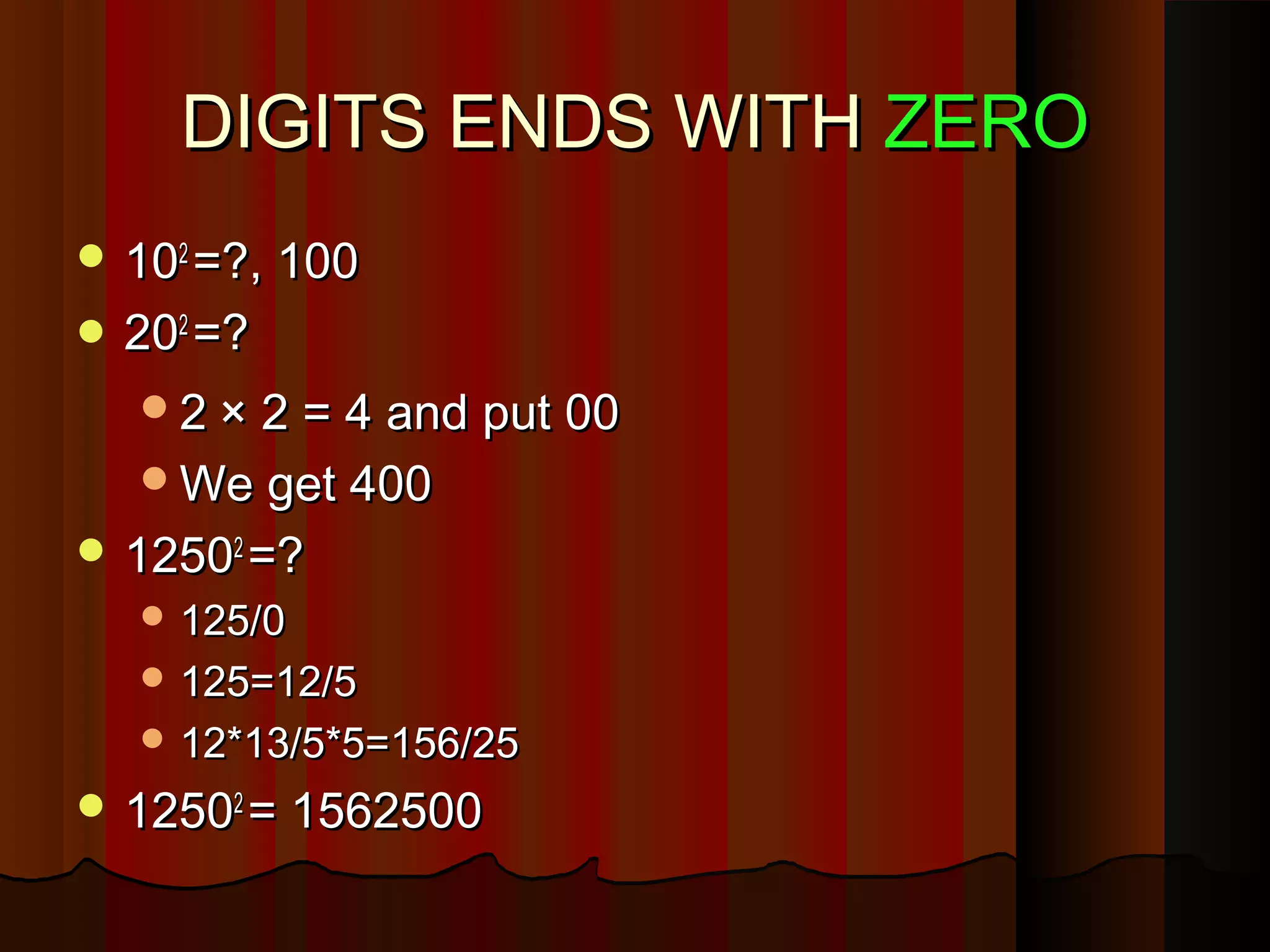 DIGITS ENDS WITHDIGITS ENDS WITH ZEROZERO
 101022
=?, 100=?, 100
 202022
=?=?
22 × 2 = 4 and put 00× 2 = 4 and put 00
We get 400We get 400
 1250125022
=?=?
 125/0125/0
 125=12/5125=12/5
 12*13/5*5=156/2512*13/5*5=156/25
 1250125022
= 1562500= 1562500
 
