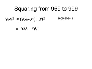 Squaring from 969 to 999
9692 = (969-31) | 312 1000-969= 31
= 938 961
 