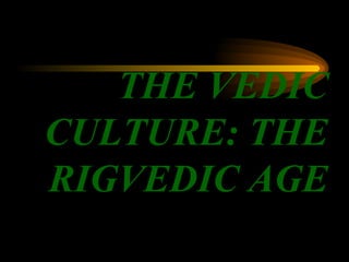 THE VEDIC CULTURE: THE RIGVEDIC AGE 