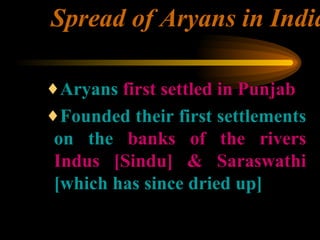 Spread of Aryans in India <ul><ul><ul><li>Aryans  first settled in Punjab </li></ul></ul></ul><ul><ul><ul><li>Founded thei...