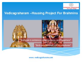 Vedicagraharam –Housing Project For Brahmins
www. vedicagraharam.com
 