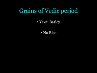 Grains of Vedic period
• Yava: Barley
• No Rice
 