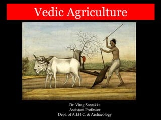 Vedic Agriculture
Dr. Virag Sontakke
Assistant Professor
Dept. of A.I.H.C. & Archaeology
 