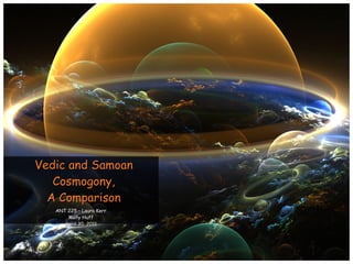 ANT 225 – Laura Kerr Molly Huff April 30, 2011 Vedic and Samoan Cosmogony, A Comparison 