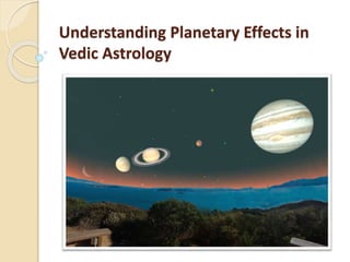 Understanding Planetary Effects in
Vedic Astrology
 