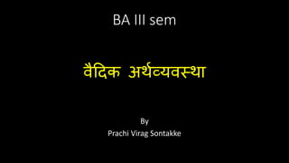 BA III sem
वैदिक अर्थव्यवस्र्ा
By
Prachi Virag Sontakke
 