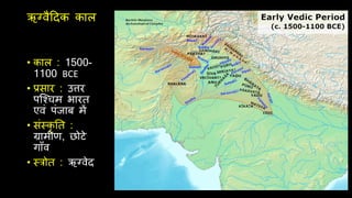 ऋग्वैदिक काल
ऋग्वैदिक काल
• काल : 1500-
1100 BCE
• प्रसार : उत्तर
पश्श्िम भारत
एवं पंजाब में
• संस्कृ नत :
ग्रामीण, छोटे
गाँव
• स्रोत : ऋग्वेि
 