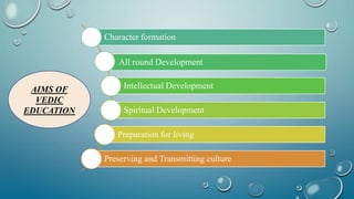 Character formation
All round Development
Intellectual Development
Spiritual Development
Preparation for living
Preserving and Transmitting culture
AIMS OF
VEDIC
EDUCATION
 