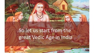 So let us start from the
great Vedic Age in India
 