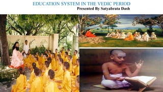 EDUCATION SYSTEM IN THE VEDIC PERIOD
Presented By Satyabrata Dash
 