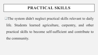 PRACTICAL SKILLS
The system didn't neglect practical skills relevant to daily
life. Students learned agriculture, carpentry, and other
practical skills to become self-sufficient and contribute to
the community.
 