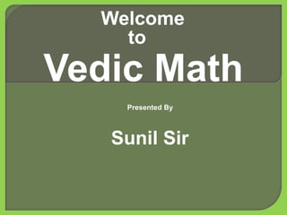 Welcome
    to
Vedic Math
    Presented By



   Sunil Sir
 