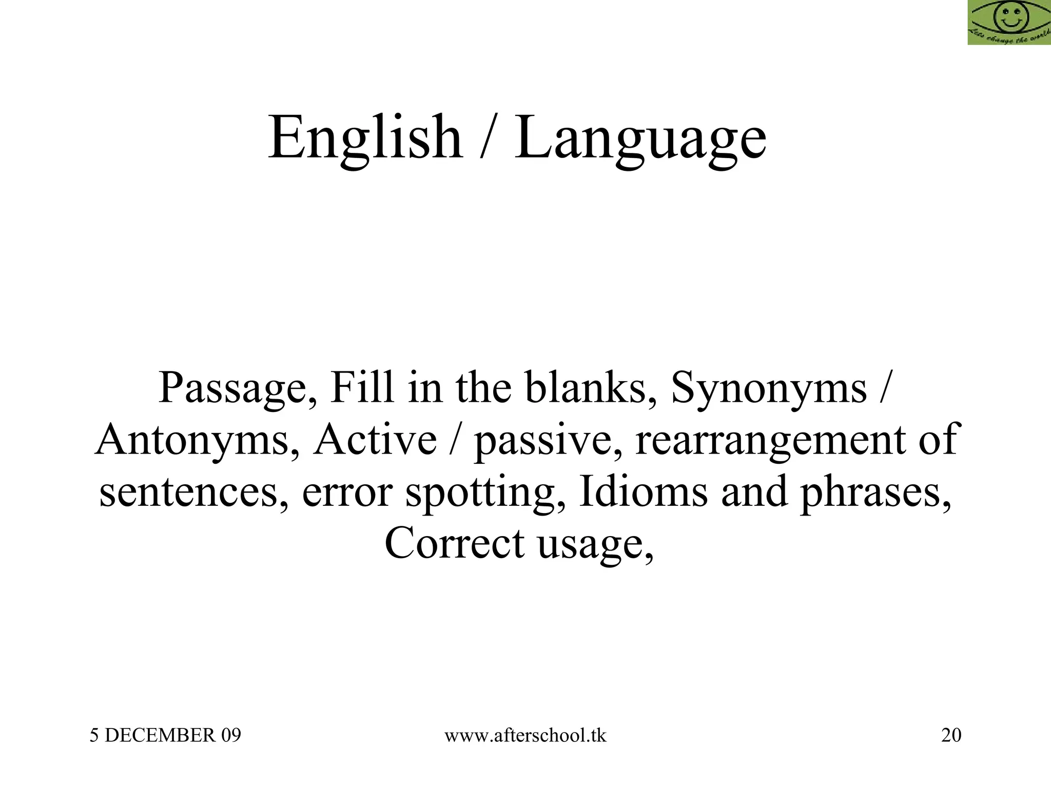English / Language  Passage, Fill in the blanks, Synonyms / Antonyms, Active / passive, rearrangement of sentences, error spotting, Idioms and phrases, Correct usage,  