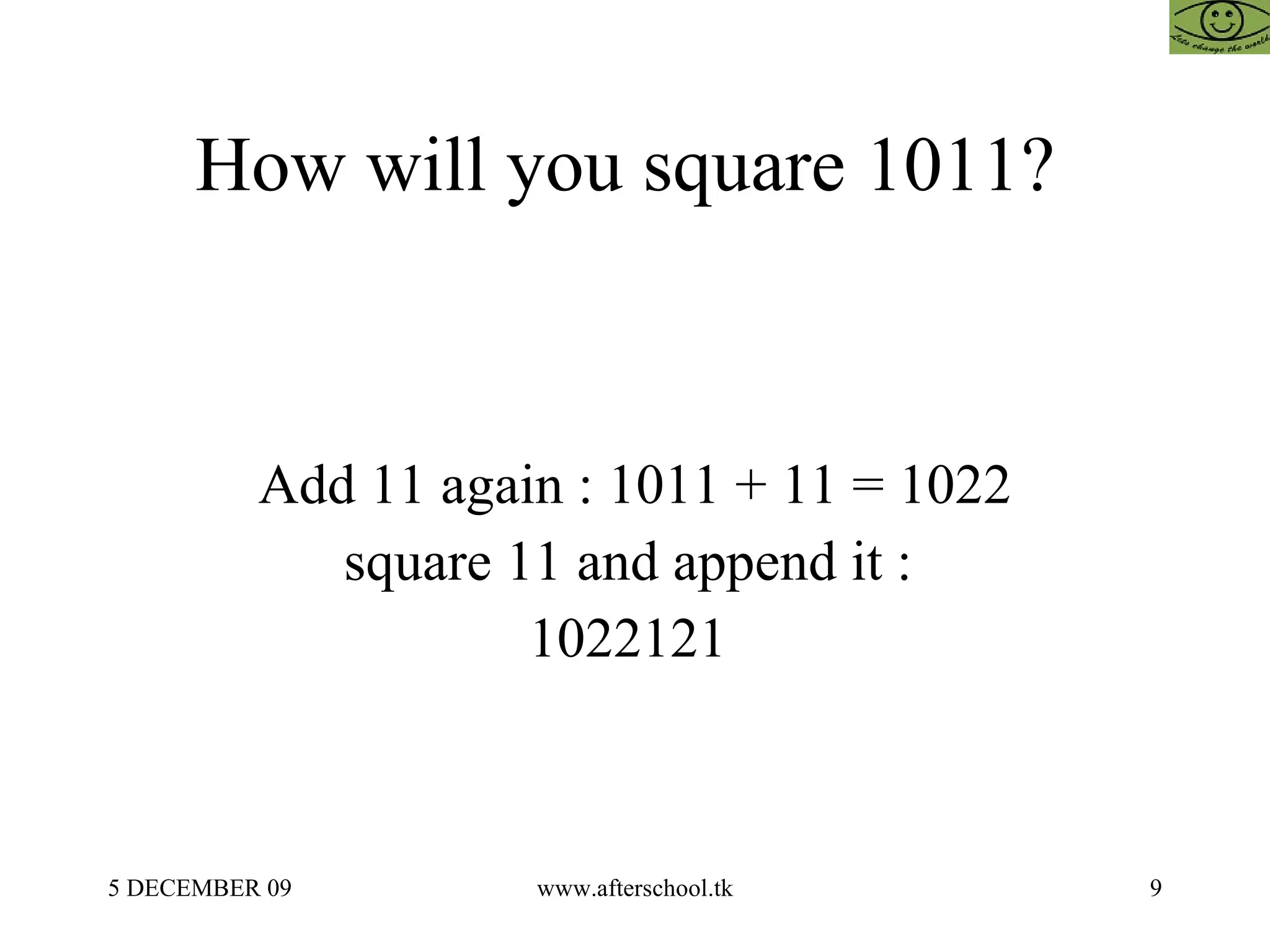 How will you square 1011?  Add 11 again : 1011 + 11 = 1022 square 11 and append it :  1022121  