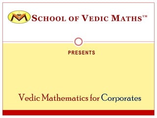 S CHOOL   OF   V EDIC M ATHS    TM




             PRESENTS




Vedic Mathematics for Corporates
 