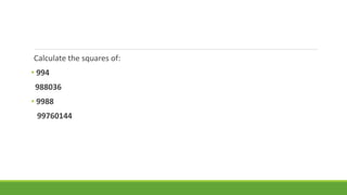 Calculate the squares of: 
• 994 
988036 
• 9988 
99760144 
 