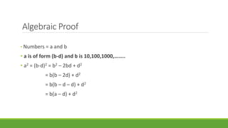 Algebraic Proof 
• Numbers = a and b 
• a is of form (b-d) and b is 10,100,1000,…….. 
• a2 = (b-d)2 = b2 – 2bd + d2 
= b(b – 2d) + d2 
= b(b – d – d) + d2 
= b(a – d) + d2 
 