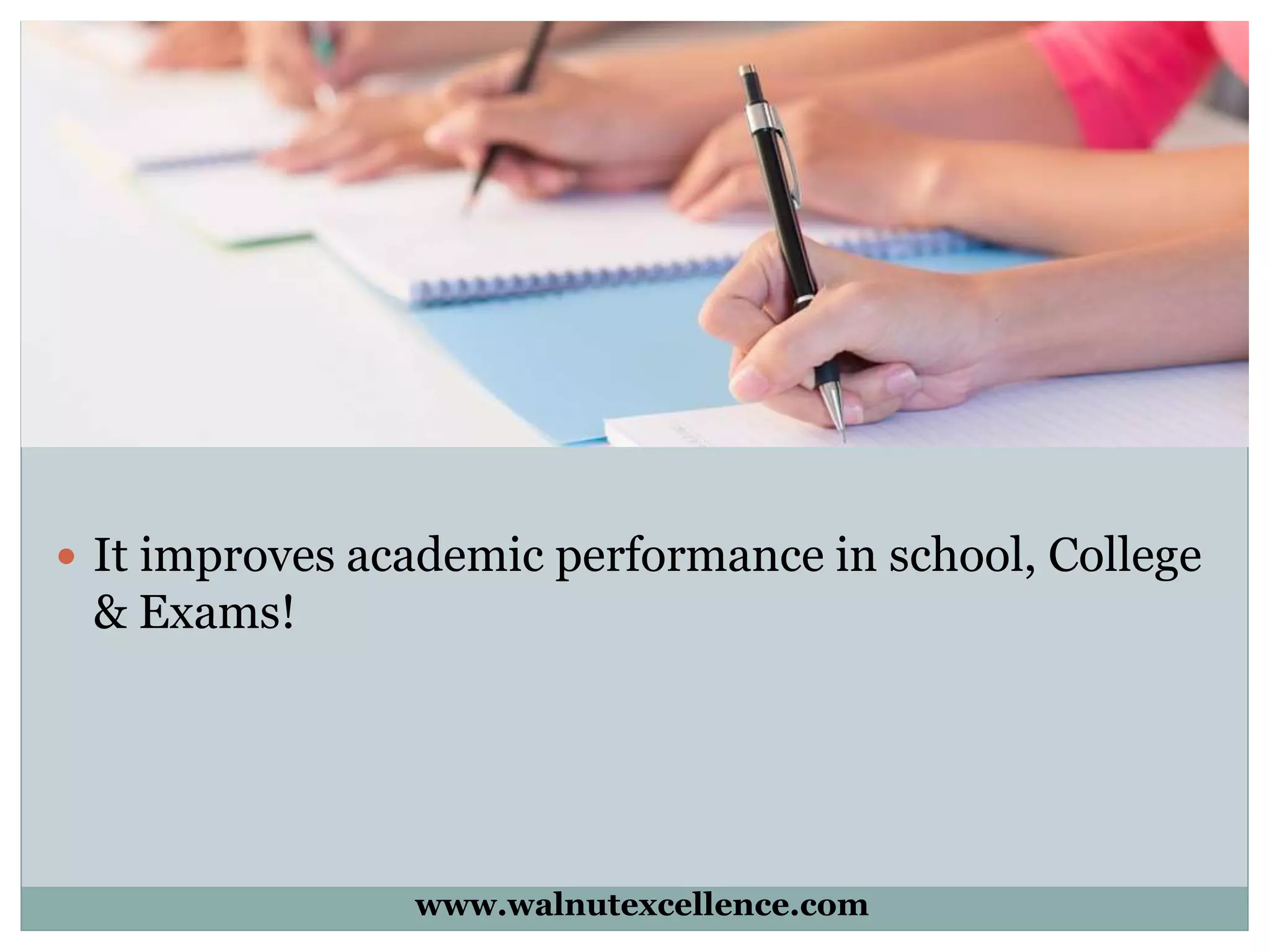  It improves academic performance in school, College
& Exams!
www.walnutexcellence.com