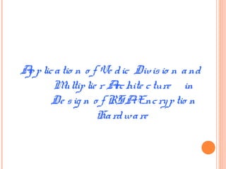 Applicatio n o f Ve dic Divisio n and
Multiplie r Archite cture in
De sig n o f RSAEncryptio n
Hardware
 