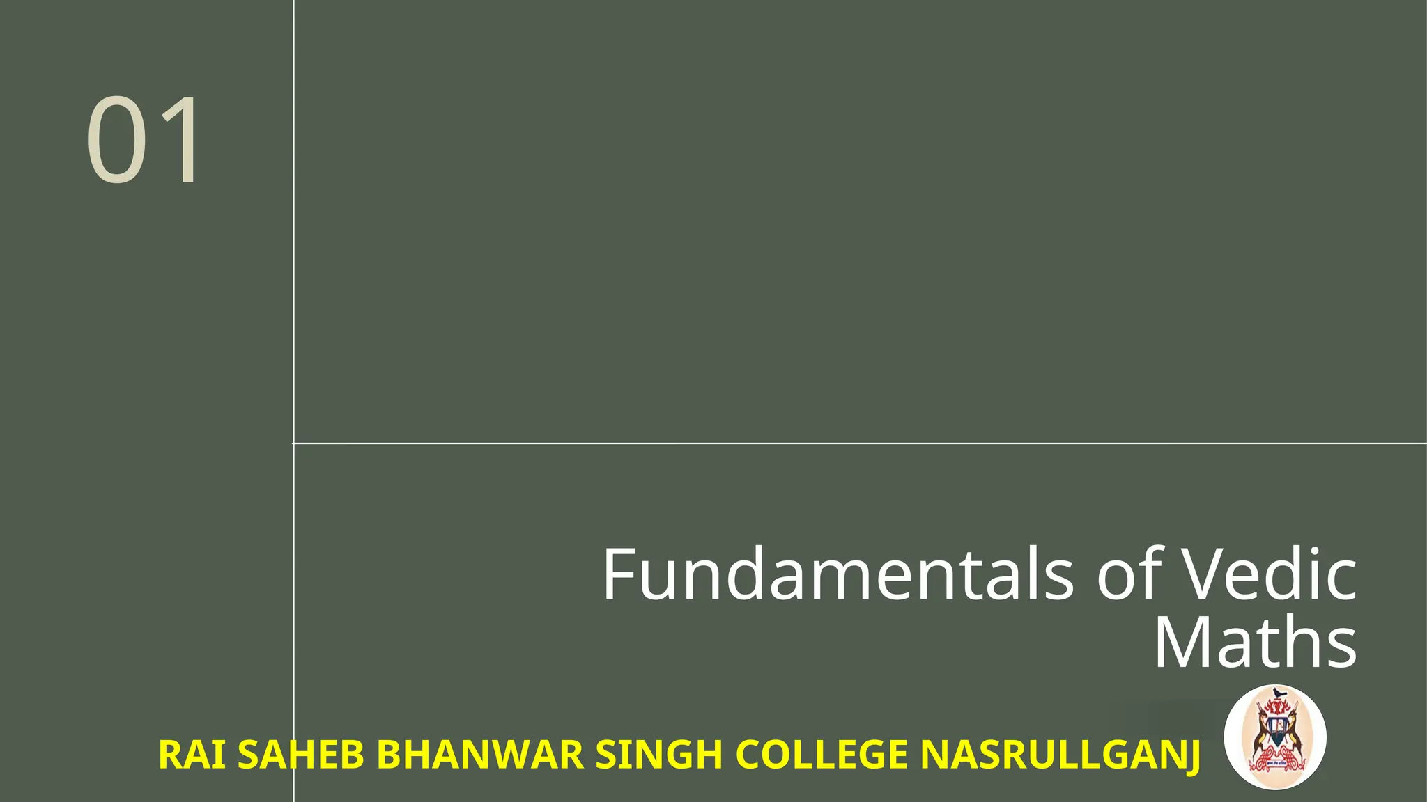 Fundamentals of Vedic
Maths
01
RAI SAHEB BHANWAR SINGH COLLEGE NASRULLGANJ
 