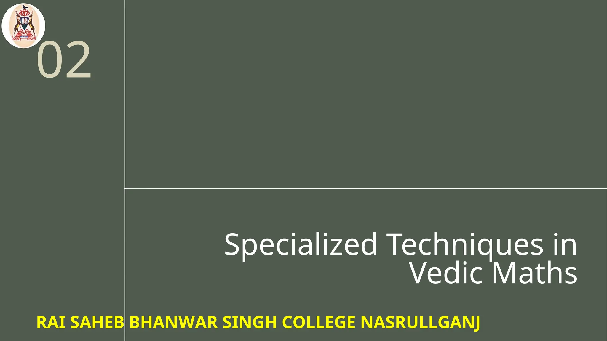 Specialized Techniques in
Vedic Maths
02
RAI SAHEB BHANWAR SINGH COLLEGE NASRULLGANJ
 