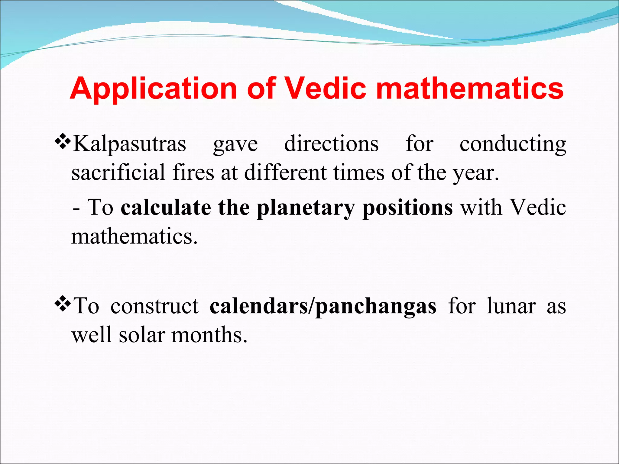 Kalpasutras gave directions for conducting sacrificial fires at different times of the year. - To  calculate the planetary positions  with Vedic mathematics.  To construct  calendars/panchangas  for lunar as well solar months.  Application of Vedic mathematics 