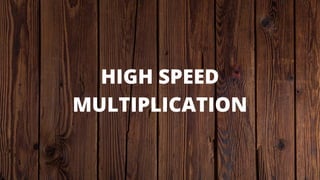 HIGH SPEED
MULTIPLICATION
 