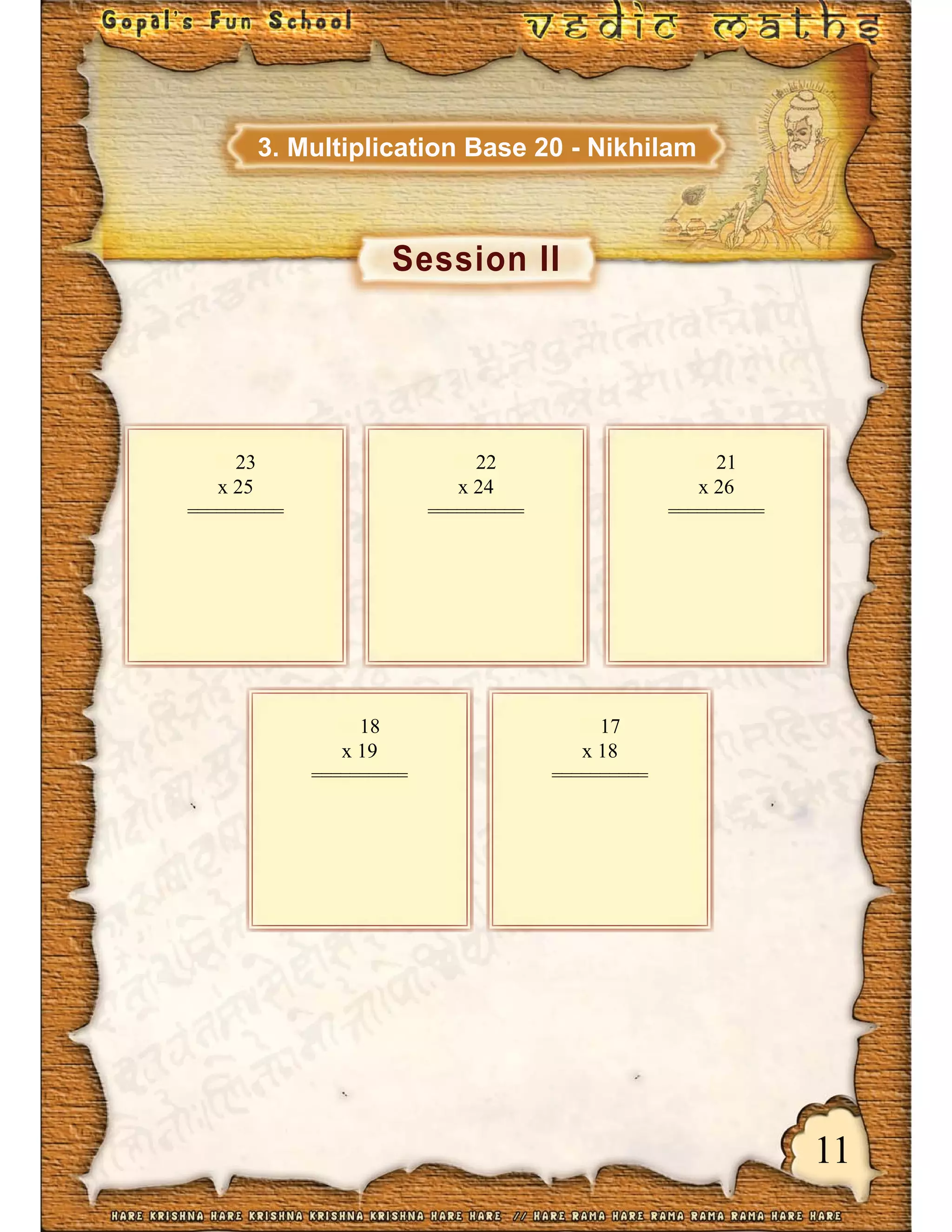 11
Session II
3. Multiplication Base 20 - Nikhilam
23
x 25
==========
22
x 24
==========
21
x 26
==========
18
x 19
==========
17
x 18
==========
 