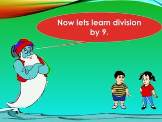 Now lets learn division
by 9.
 
