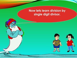 Now lets learn division by
single digit divisor.
 