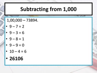 Subtracting from 1,000
1,00,000 – 73894.
• 9 – 7 = 2
• 9 – 3 = 6
• 9 – 8 = 1
• 9 – 9 = 0
• 10 – 4 = 6
• 26106
 