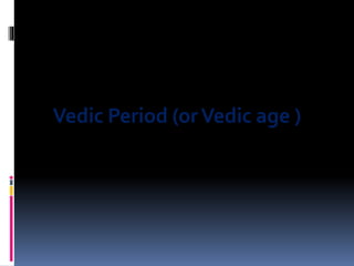 Vedic Period (orVedic age )
 