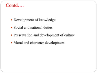 Contd….
 Development of knowledge
 Social and national duties
 Preservation and development of culture
 Moral and character development
 