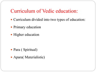 Curriculum of Vedic education:
 Curriculum divided into two types of education:
 Primary education
 Higher education
 Para ( Spiritual)
 Apara( Materialistic)
 