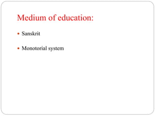 Medium of education:
 Sanskrit
 Monotorial system
 