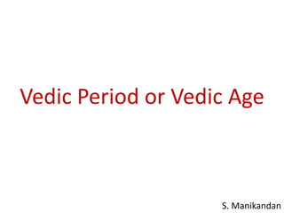 Vedic Period or Vedic Age
S. Manikandan
 