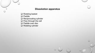 Dissolution apparatus
 Rotating basket
 Paddle
 Reciprocating cylinder
 Flow through the cell
 Paddle over disc
 Rotating cylinder
 