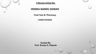 A Review Article By:
VEDIKA NANDU GOSAVI
Final Year B. Pharmacy
(1952811823025)
Guided By:
Prof. Soniya S. Satpute
 