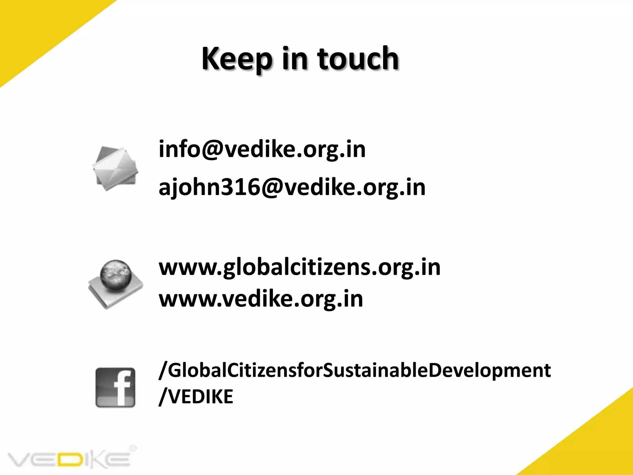 Keep in touch
info@vedike.org.in
ajohn316@vedike.org.in
www.globalcitizens.org.in
www.vedike.org.in
/GlobalCitizensforSustainableDevelopment
/VEDIKE