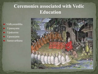Ceremonies associated with Vedic
Education
Vidhyarambha
Upanayana
Upakarma
Upasarjana
Samavarthana
 