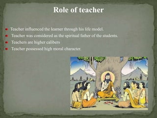 Role of teacher
Teacher influenced the learner through his life model.
Teacher was considered as the spiritual father of the students.
Teachers are higher calibers
Teacher possessed high moral character.
 