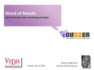 Word of Mouth Van fenomeen naar marketing strategie. Willem Sodderland  Founder & CEO of Buzzer Utrecht, 18 mei 2010 