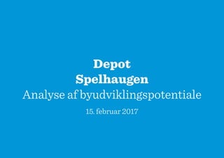 Depot
Spelhaugen
Analyse af byudviklingspotentiale
15. februar 2017
 